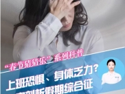 川观新闻：春节猜猜乐 健康又一年⑨ 丨上班恐惧、身体乏力？专家剖析假期综合征丨民生情报站×医本正经