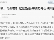 四川新闻网：喷一喷，治抑郁！这款新型鼻喷药开出四川首方